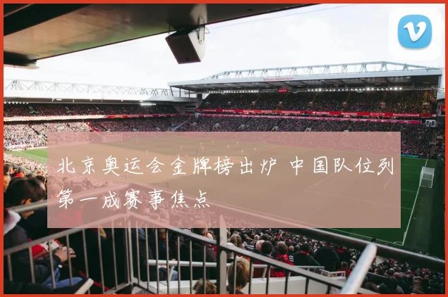 北京奥运会金牌榜出炉 中国队位列第一成赛事焦点