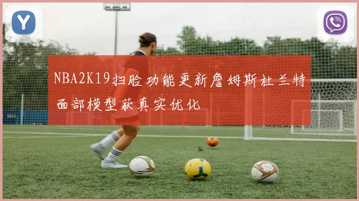 NBA2K19扫脸功能更新詹姆斯杜兰特面部模型获真实优化