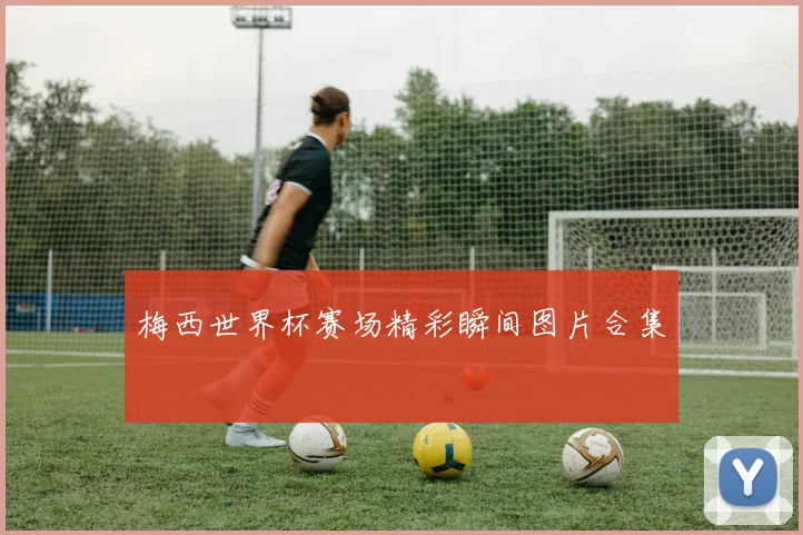 梅西世界杯赛场精彩瞬间图片合集