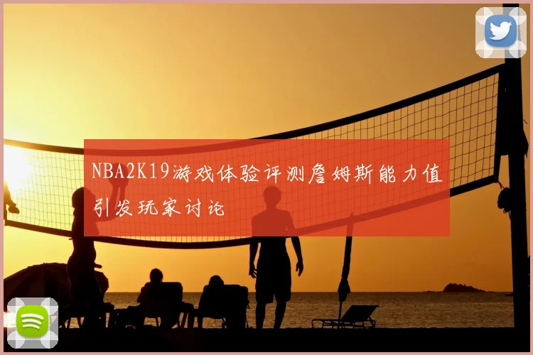 NBA2K19游戏体验评测詹姆斯能力值引发玩家讨论