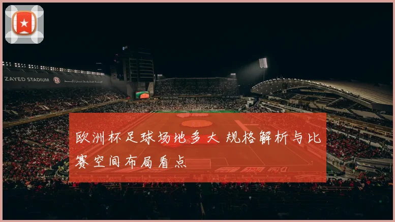 欧洲杯足球场地多大 规格解析与比赛空间布局看点