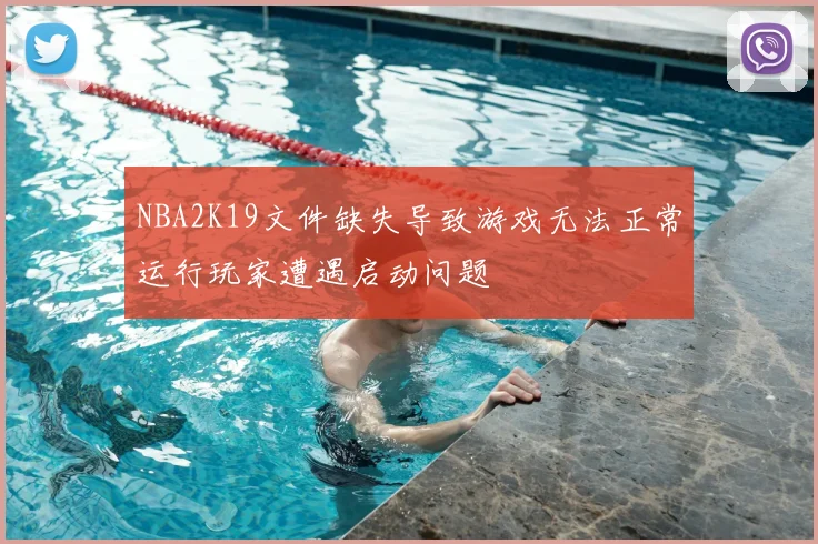 NBA2K19文件缺失导致游戏无法正常运行玩家遭遇启动问题